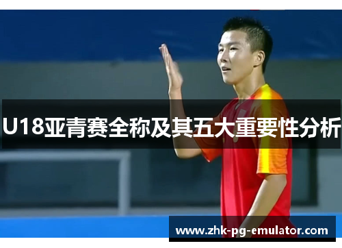 U18亚青赛全称及其五大重要性分析