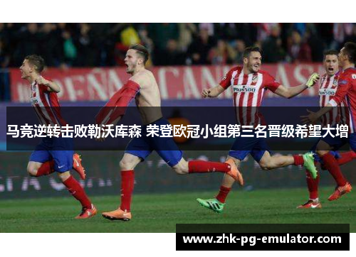 马竞逆转击败勒沃库森 荣登欧冠小组第三名晋级希望大增