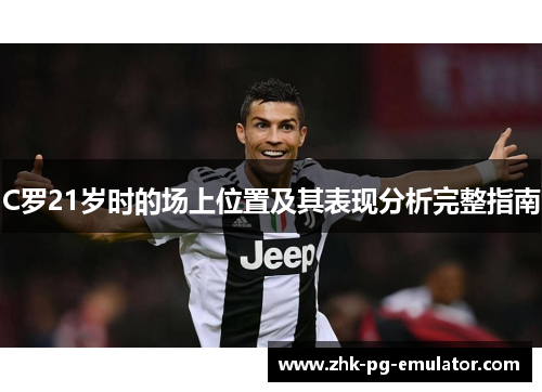 C罗21岁时的场上位置及其表现分析完整指南