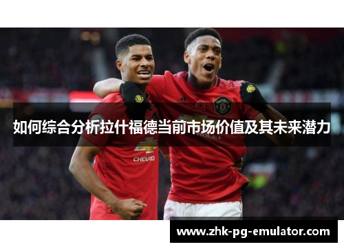 如何综合分析拉什福德当前市场价值及其未来潜力