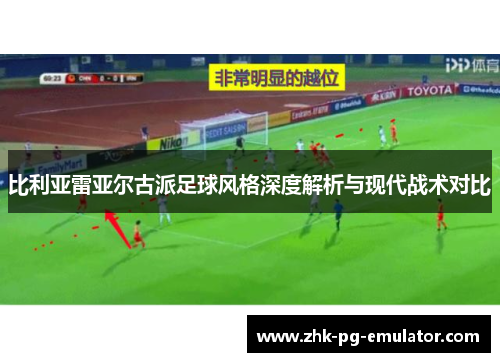 比利亚雷亚尔古派足球风格深度解析与现代战术对比