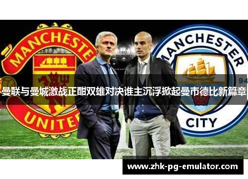 曼联与曼城激战正酣双雄对决谁主沉浮掀起曼市德比新篇章