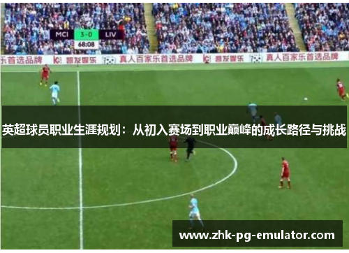 英超球员职业生涯规划：从初入赛场到职业巅峰的成长路径与挑战