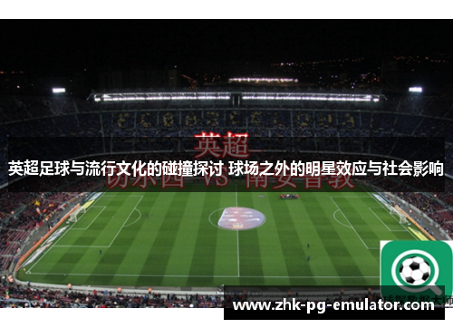 英超足球与流行文化的碰撞探讨 球场之外的明星效应与社会影响