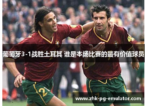 葡萄牙3-1战胜土耳其 谁是本场比赛的最有价值球员 葡萄牙3-1战胜土耳其 谁是本场比赛的最有价值球员