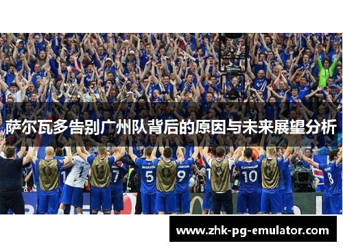 萨尔瓦多告别广州队背后的原因与未来展望分析