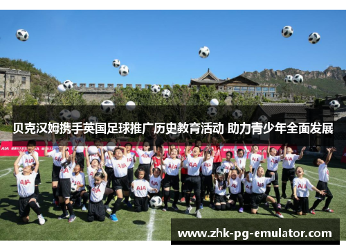 贝克汉姆携手英国足球推广历史教育活动 助力青少年全面发展