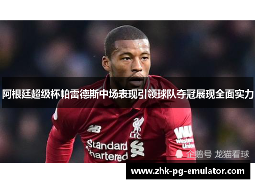 阿根廷超级杯帕雷德斯中场表现引领球队夺冠展现全面实力