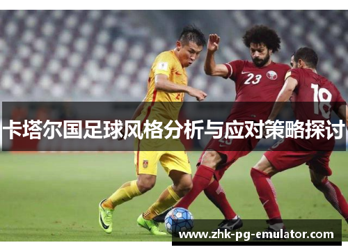 卡塔尔国足球风格分析与应对策略探讨