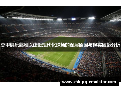 意甲俱乐部难以建设现代化球场的深层原因与现实困境分析