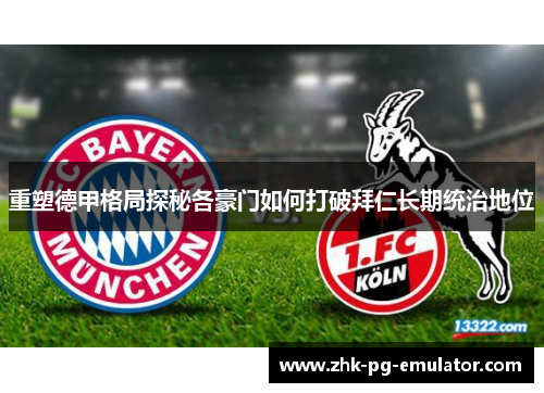 重塑德甲格局探秘各豪门如何打破拜仁长期统治地位