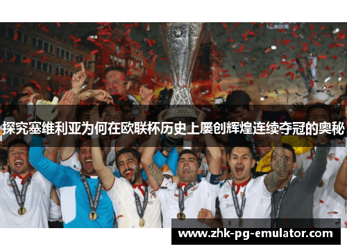 探究塞维利亚为何在欧联杯历史上屡创辉煌连续夺冠的奥秘