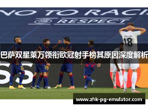 巴萨双星莱万领衔欧冠射手榜其原因深度解析