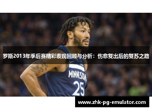 罗斯2013年季后赛精彩表现回顾与分析：伤愈复出后的复苏之路