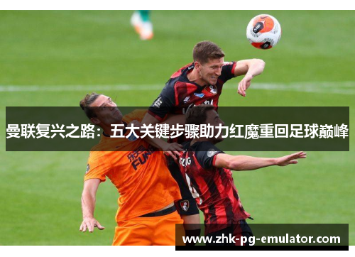 曼联复兴之路:五大关键步骤助力红魔重回足球巅峰 曼联复兴之路:五大关键步骤助力红魔重回足球巅峰