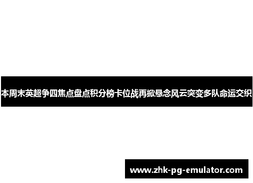 本周末英超争四焦点盘点积分榜卡位战再掀悬念风云突变多队命运交织