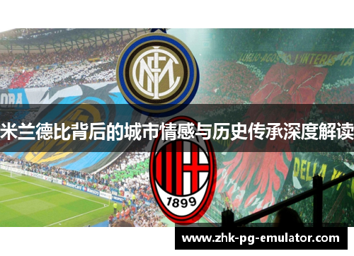 米兰德比背后的城市情感与历史传承深度解读