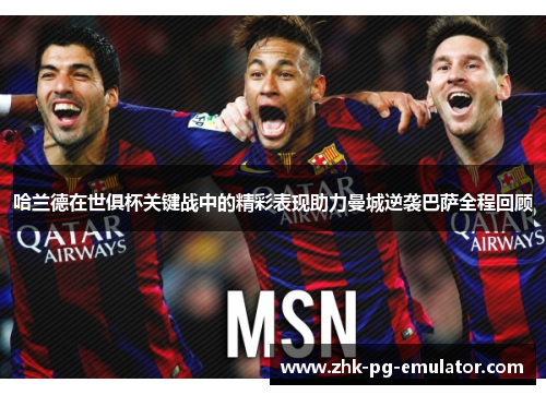 哈兰德在世俱杯关键战中的精彩表现助力曼城逆袭巴萨全程回顾