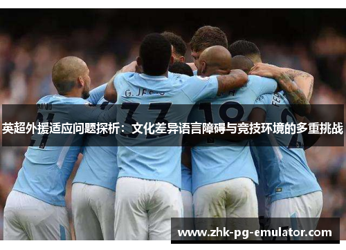 英超外援适应问题探析：文化差异语言障碍与竞技环境的多重挑战