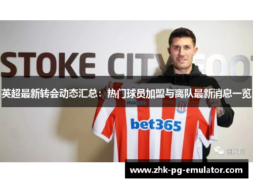 英超最新转会动态汇总：热门球员加盟与离队最新消息一览