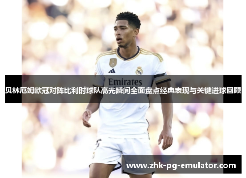 贝林厄姆欧冠对阵比利时球队高光瞬间全面盘点经典表现与关键进球回顾