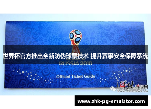 世界杯官方推出全新防伪球票技术 提升赛事安全保障系统 世界杯官方推出全新防伪球票技术 提升赛事安全保障系统