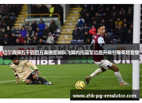 切尔西掷五千四百万英镑签狼队飞翼内托蓝军边路升级引爆英超夏窗 切尔西掷五千四百万英镑签狼队飞翼内托蓝军边路升级引爆英超夏窗