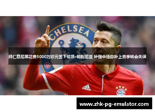 拜仁慕尼黑花费5000万欧元签下若昂·帕利尼亚 补强中场弥补上赛季转会失误 拜仁慕尼黑花费5000万欧元签下若昂·帕利尼亚 补强中场弥补上赛季转会失误